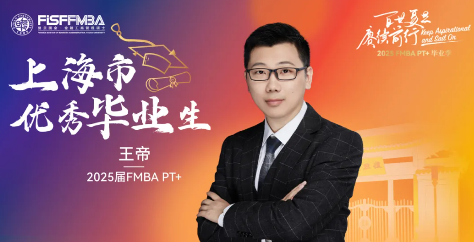 复旦在职金融MBA 2025届上海市优秀毕业生：王帝——理性铸铁犁，仁者怀侠义丨FMBA